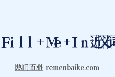 Fill+Me+In近义词是什么意思的图片